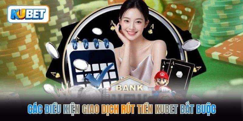 Các điều kiện giao dịch rút tiền kubet bắt buộc