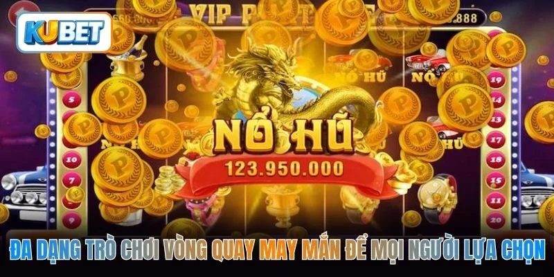 Đa dạng trò chơi vòng quay may mắn để mọi người lựa chọn