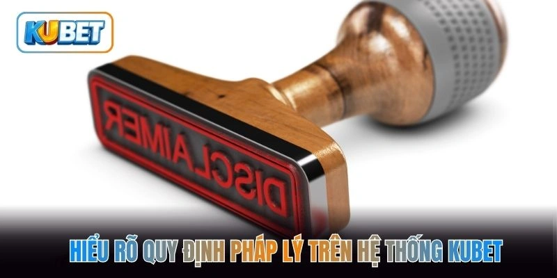 Hiểu rõ quy định pháp lý trên hệ thống kubet