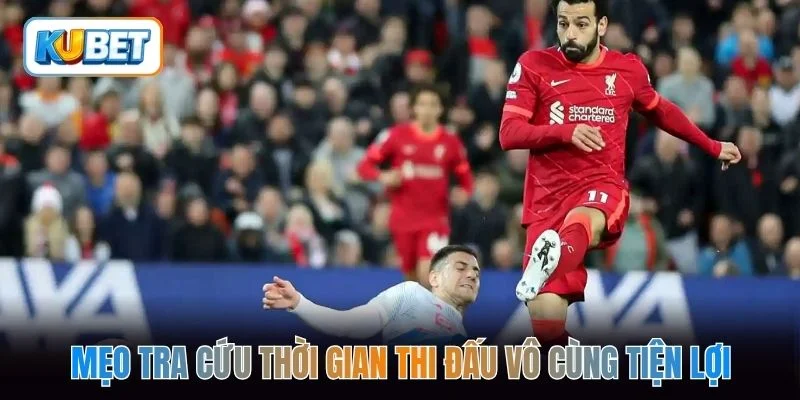 Mẹo tra cứu thời gian thi đấu vô cùng tiện lợi