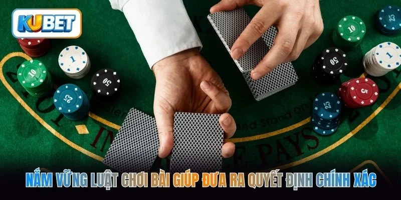 Nắm vững luật chơi bài giúp đưa ra quyết định chính xác