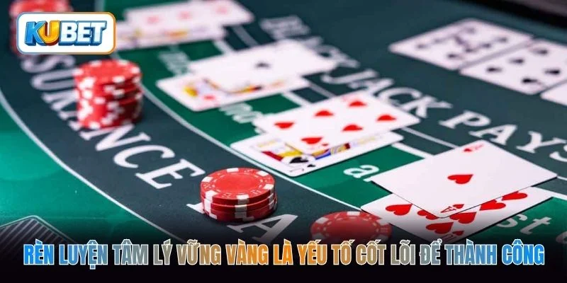 Rèn luyện tâm lý vững vàng là yếu tố cốt lõi để thành công